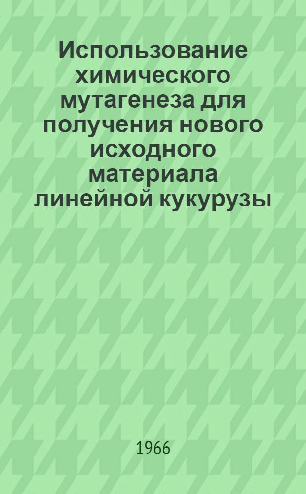 Использование химического мутагенеза для получения нового исходного материала линейной кукурузы : Автореферат дис. на соискание учен. степени канд. с.-х. наук