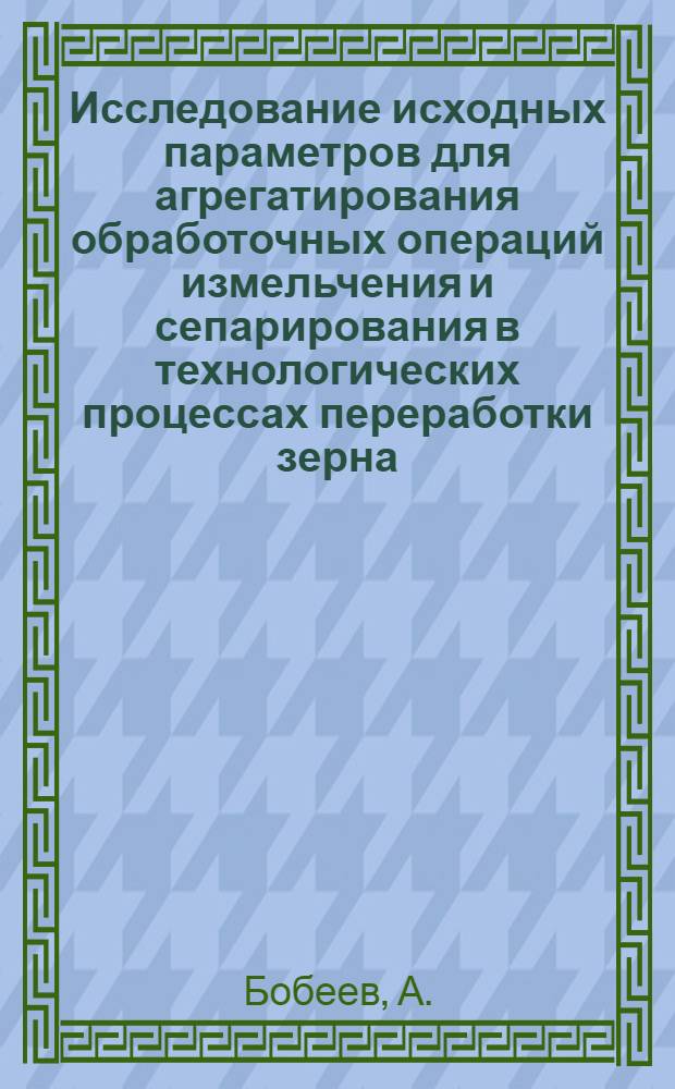 Исследование исходных параметров для агрегатирования обработочных операций измельчения и сепарирования в технологических процессах переработки зерна : Автореферат дис. на соискание учен. степени канд. техн. наук
