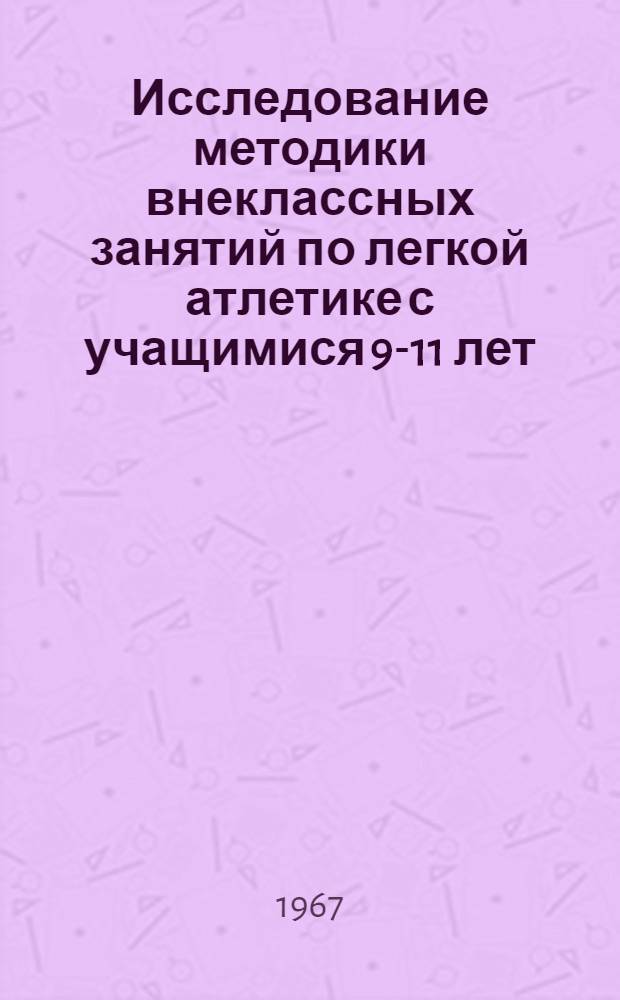 Исследование методики внеклассных занятий по легкой атлетике с учащимися 9-11 лет : Автореферат дис. на соискание учен. степени канд. пед. наук