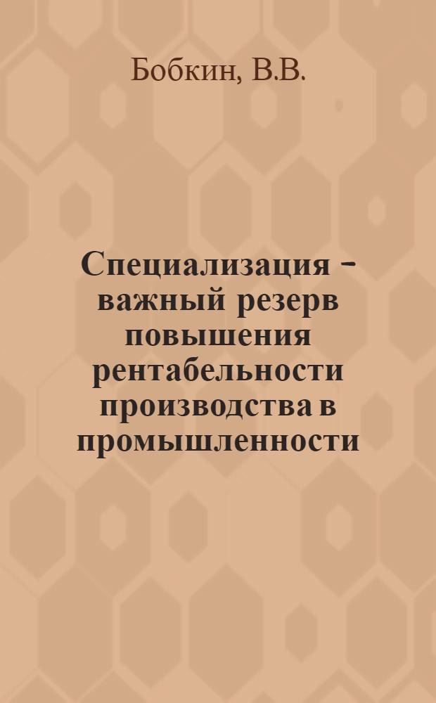 Специализация - важный резерв повышения рентабельности производства в промышленности : Автореферат дис. на соискание учен. степени канд. экон. наук : (590)