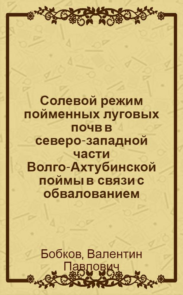 Солевой режим пойменных луговых почв в северо-западной части Волго-Ахтубинской поймы в связи с обвалованием : Автореферат дис. на соискание учен. степени кандидата с.-х. наук