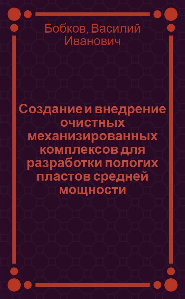 Создание и внедрение очистных механизированных комплексов для разработки пологих пластов средней мощности : Доклад о содержании выполн. работ и изобретений по созданию и внедрению очистных механизир. комплексов для разработки пологих пластов сред. мощности, представл. на соискание учен. степени кандидата техн. наук