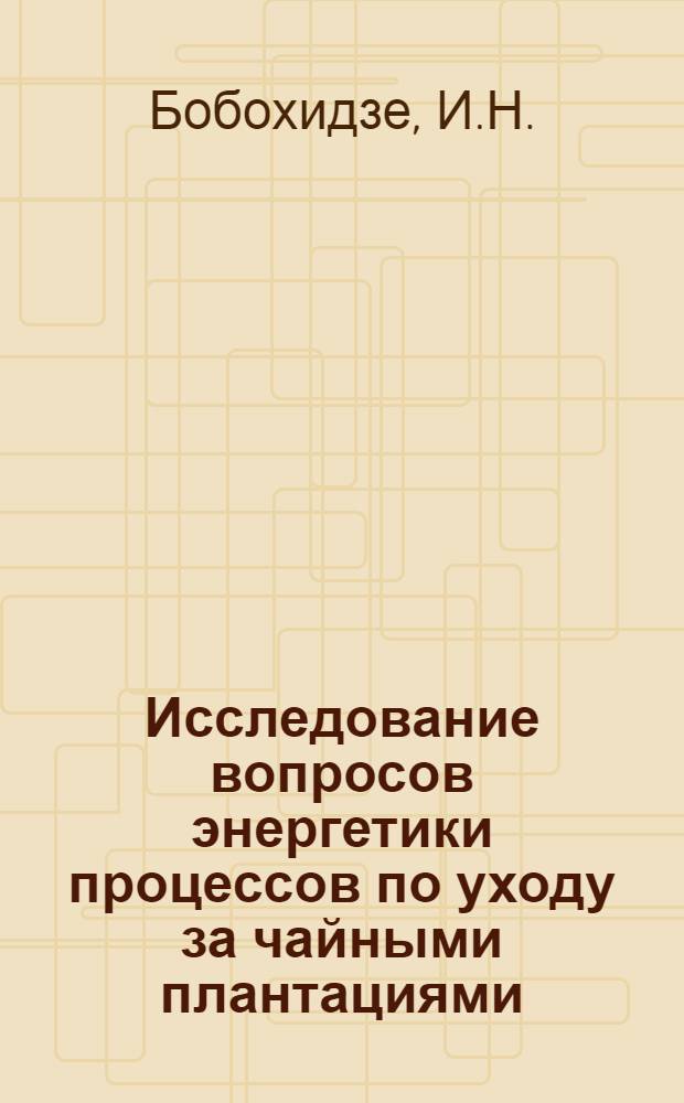 Исследование вопросов энергетики процессов по уходу за чайными плантациями : Автореферат дис., представл. на соискание учен. степени кандидата техн. наук