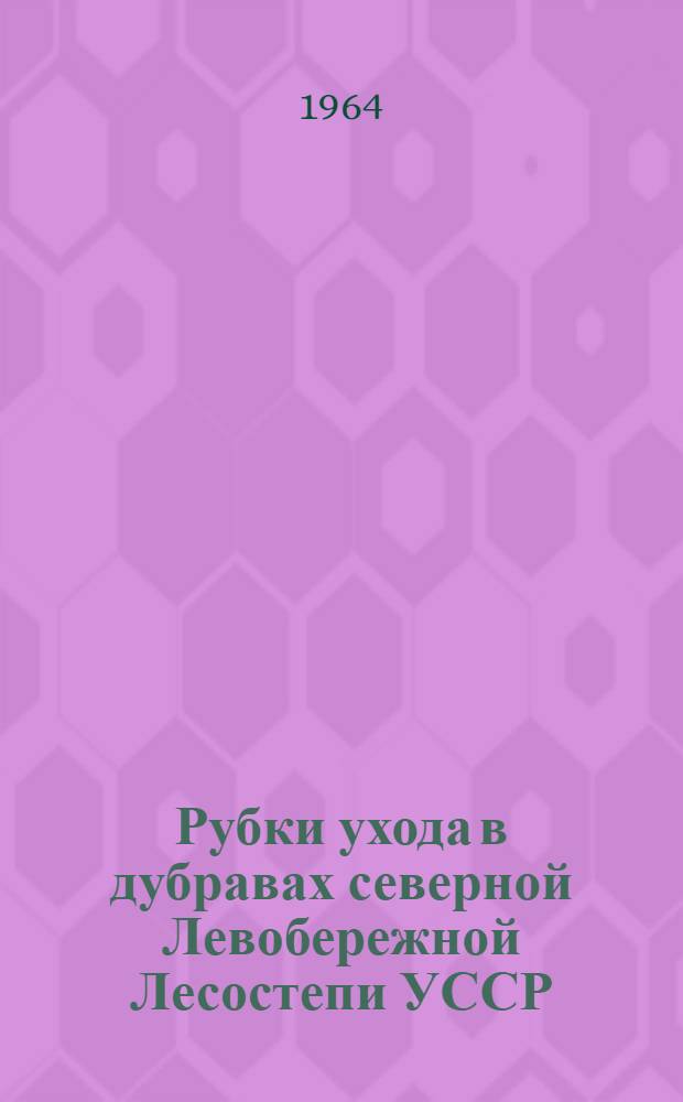 Рубки ухода в дубравах северной Левобережной Лесостепи УССР : Автореферат дис. на соискание учен. степени кандидата с.-х. наук