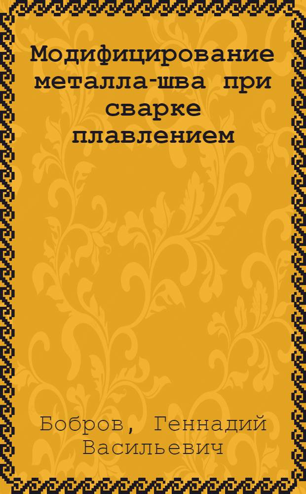 Модифицирование металла-шва при сварке плавлением : Автореферат дис. на соискание учен. степени кандидата техн. наук