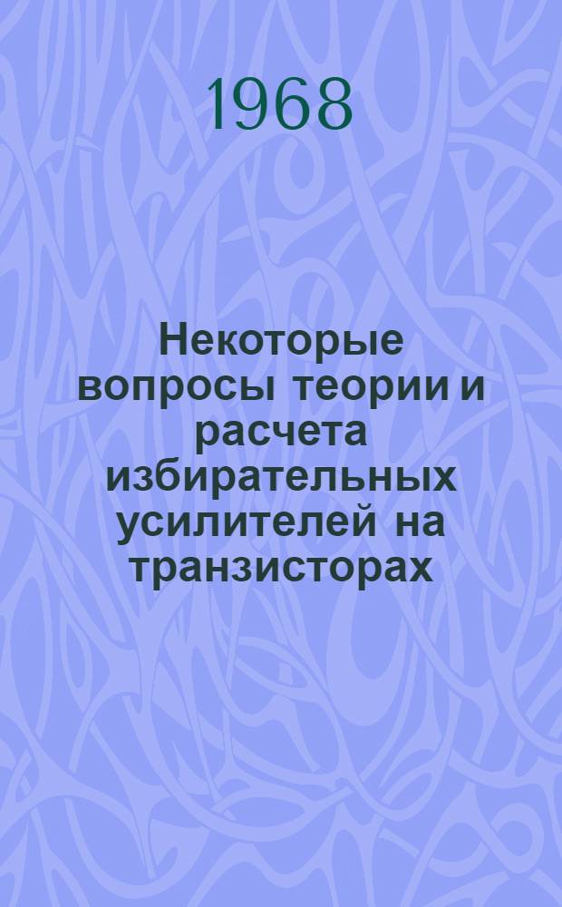 Некоторые вопросы теории и расчета избирательных усилителей на транзисторах
