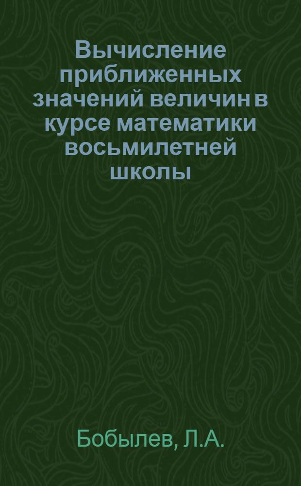 Вычисление приближенных значений величин в курсе математики восьмилетней школы : Автореферат дис. на соискание учен. степени кандидата пед. наук (по методике математики)