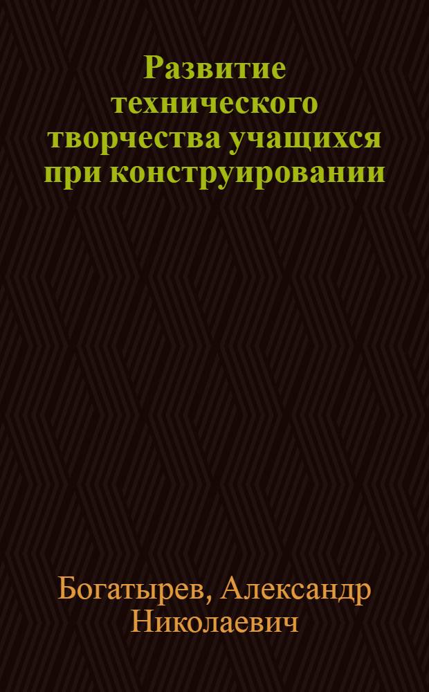 Развитие технического творчества учащихся при конструировании : (На примере техн. кибернетики) : Автореферат дис. на соискание учен. степени канд. пед. наук (по методике физики)