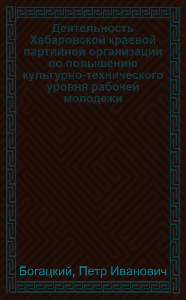 Деятельность Хабаровской краевой партийной организации по повышению культурно-технического уровня рабочей молодежи (1959-1965 гг.) : Автореферат дис. на соискание учен. степени канд. ист. наук : (570)
