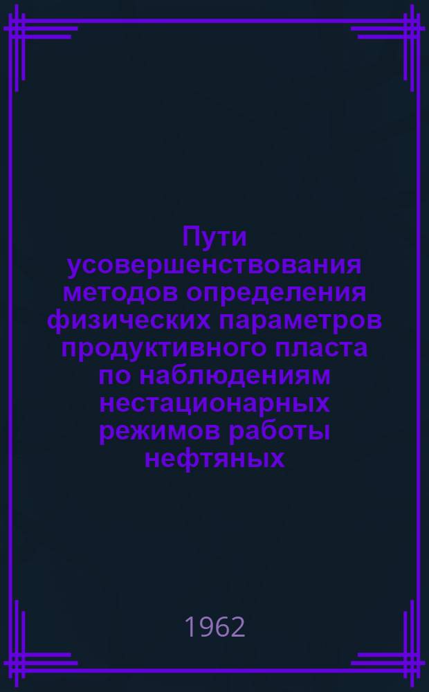 Пути усовершенствования методов определения физических параметров продуктивного пласта по наблюдениям нестационарных режимов работы нефтяных, газовых и водяных скважин : Автореферат дис. на соискание учен. степени кандидата техн. наук
