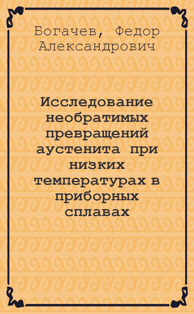 Исследование необратимых превращений аустенита при низких температурах в приборных сплавах : Автореферат дис., представл. на соискание учен. степени кандидата техн. наук