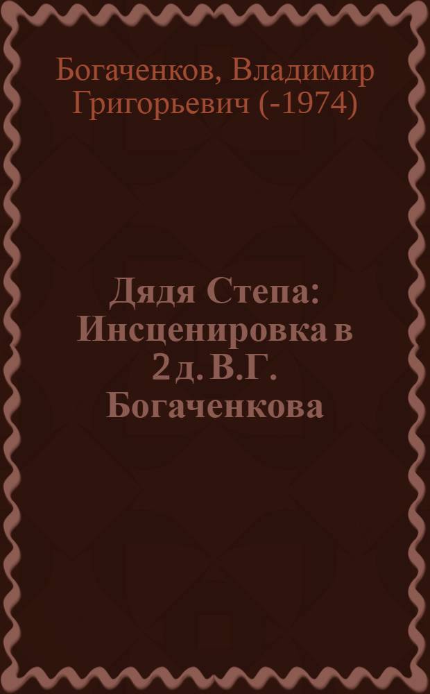 Дядя Степа : Инсценировка в 2 д. В.Г. Богаченкова