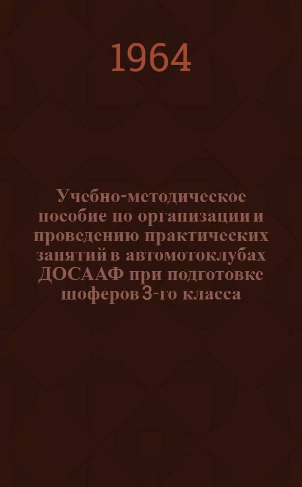 Учебно-методическое пособие по организации и проведению практических занятий в автомотоклубах ДОСААФ при подготовке шоферов 3-го класса