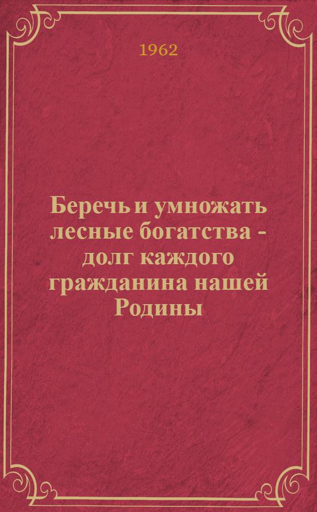 Беречь и умножать лесные богатства - долг каждого гражданина нашей Родины