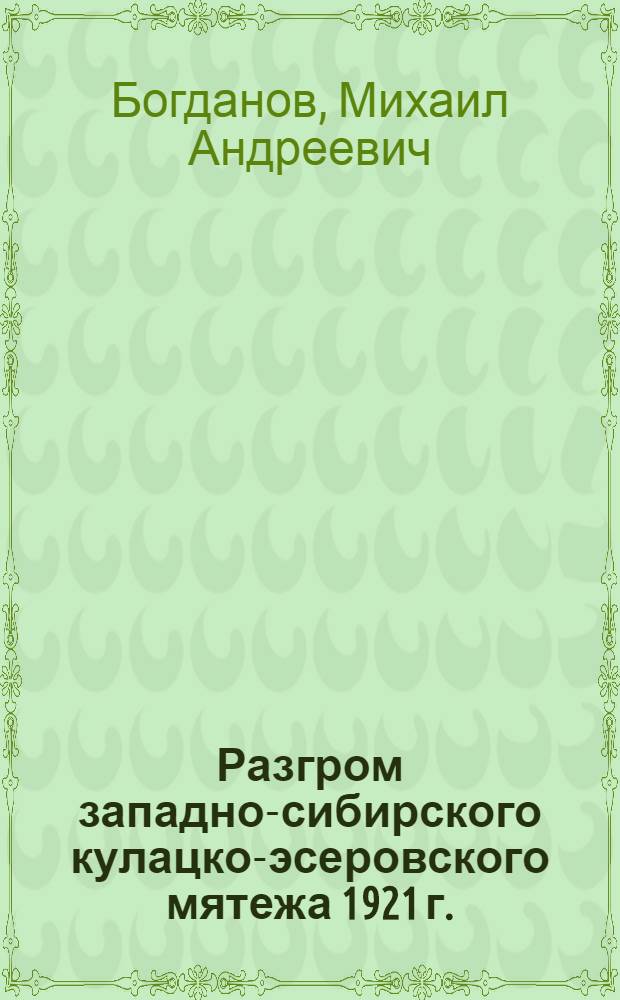 Разгром западно-сибирского кулацко-эсеровского мятежа 1921 г. : Автореферат дис. на соискание учен. степени кандидата ист. наук