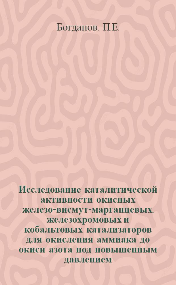 Исследование каталитической активности окисных железо-висмут-марганцевых, железохромовых и кобальтовых катализаторов для окисления аммиака до окиси азота под повышенным давлением : Автореферат дис. на соискание учен. степени кандидата техн. наук
