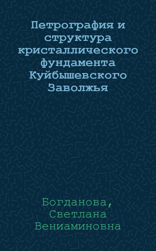 Петрография и структура кристаллического фундамента Куйбышевского Заволжья : Автореферат дис. на соискание учен. степени канд. геол.-минерал. наук