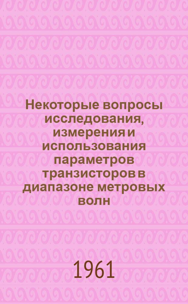 Некоторые вопросы исследования, измерения и использования параметров транзисторов в диапазоне метровых волн : Автореферат дис. на соискание учен. степени кандидата техн. наук