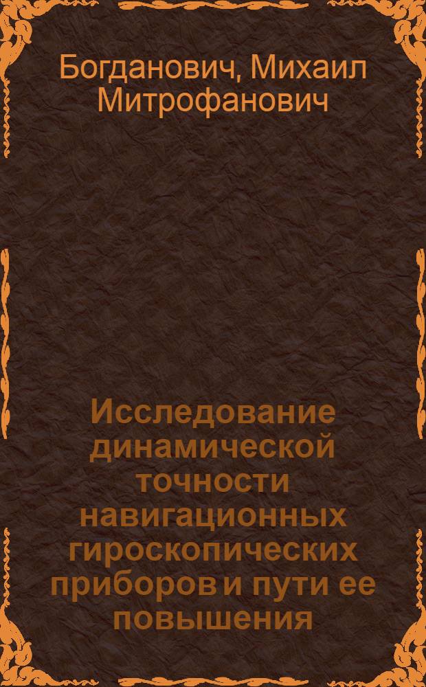 Исследование динамической точности навигационных гироскопических приборов и пути ее повышения : Доклад по опубл. работам на соискание учен. степени доктора техн. наук