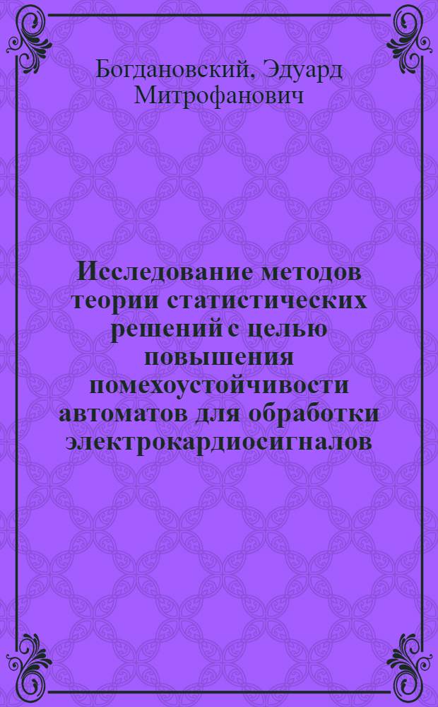 Исследование методов теории статистических решений с целью повышения помехоустойчивости автоматов для обработки электрокардиосигналов : Автореферат дис. на соискание учен. степени канд. техн. наук : (252)