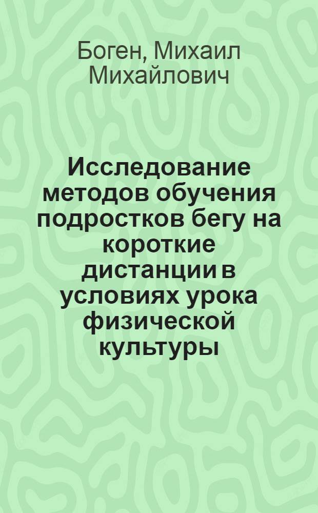 Исследование методов обучения подростков бегу на короткие дистанции в условиях урока физической культуры : Автореферат дис. на соискание учен. степени канд. пед. наук : (735)