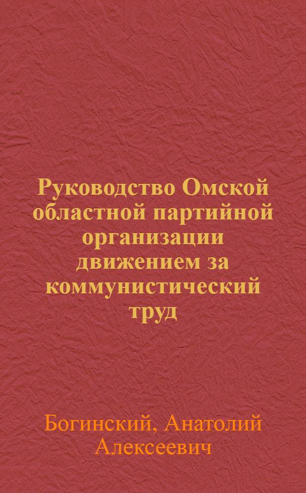 Руководство Омской областной партийной организации движением за коммунистический труд (1958-1963 гг.) : Автореферат дис. на соискание учен. степени кандидата ист. наук