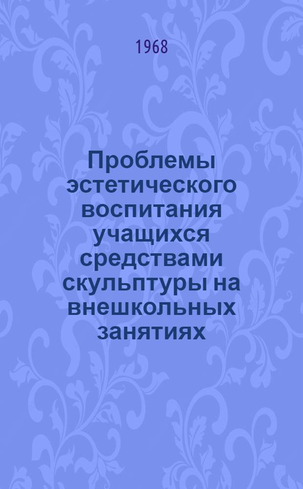 Проблемы эстетического воспитания учащихся средствами скульптуры на внешкольных занятиях : Автореферат дис. на соискание учен. степени канд. пед. наук : (732)