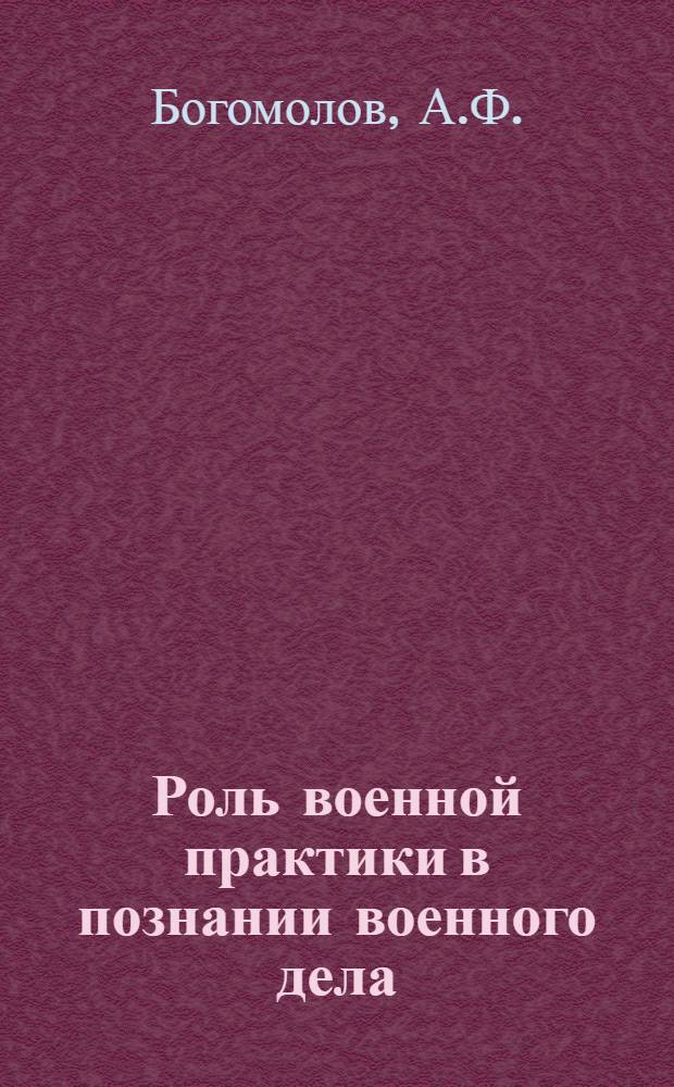 Роль военной практики в познании военного дела : Учеб. пособие