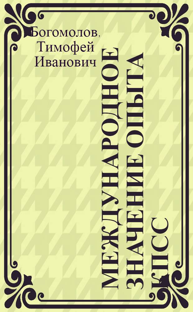 Международное значение опыта КПСС : (Материал для лекций и бесед к 60-летию II съезда РСДРП)