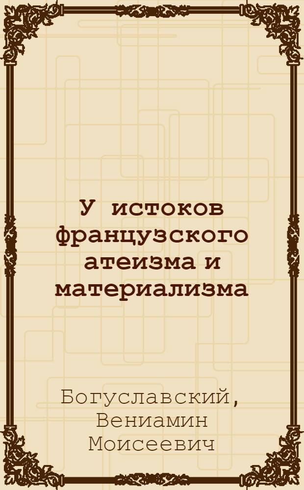 У истоков французского атеизма и материализма : (Монтень, его единомышленники в XVI в., его фальсификаторы в XX в.) : Автореферат дис. на соискание учен. степени доктора филос. наук