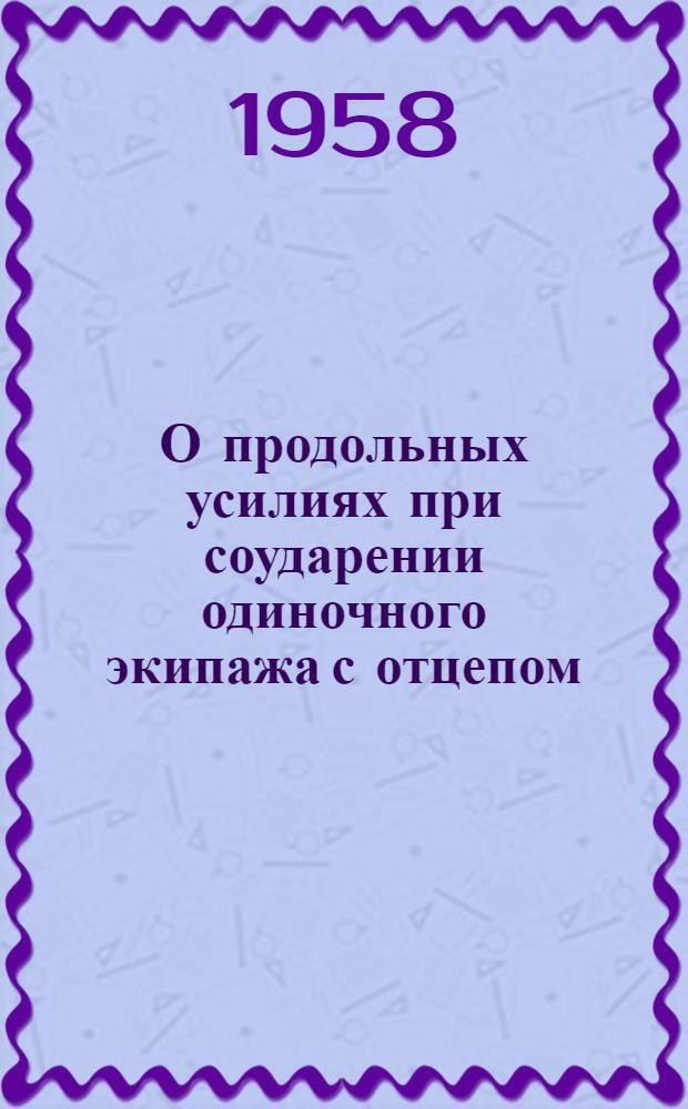 О продольных усилиях при соударении одиночного экипажа с отцепом (группой экипажей)