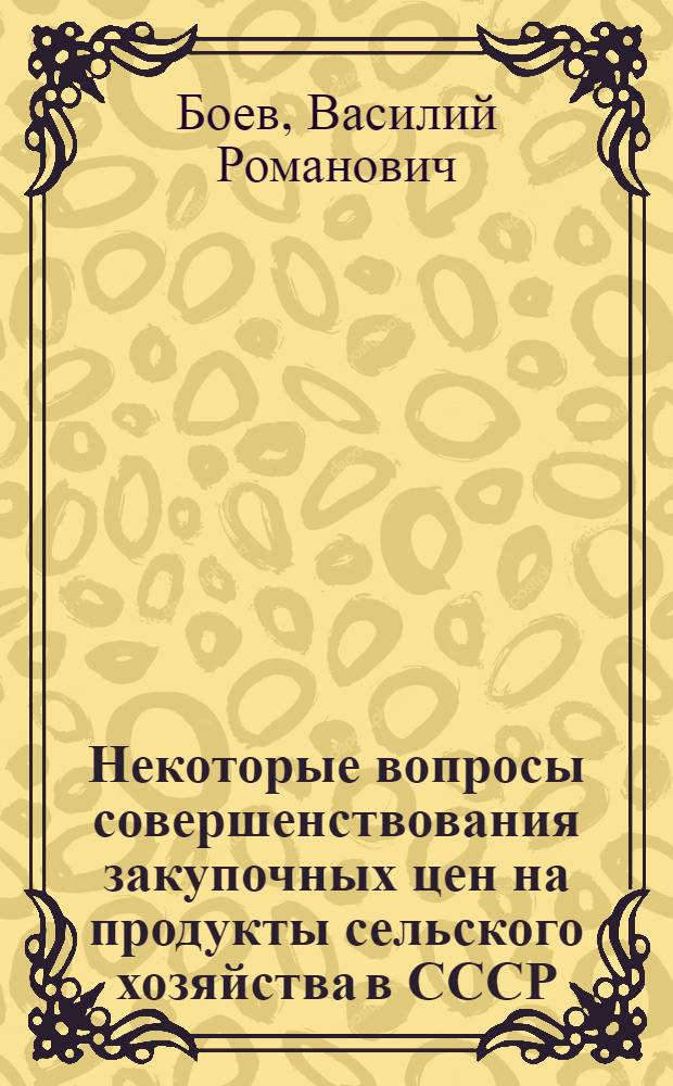 Некоторые вопросы совершенствования закупочных цен на продукты сельского хозяйства в СССР : (Доклад на VII Науч.-метод. совещании директоров и ведущих науч. работников ин-тов экономики сел. хоз-ва соц. стран 5-12 окт. 1966 г. в Москве)
