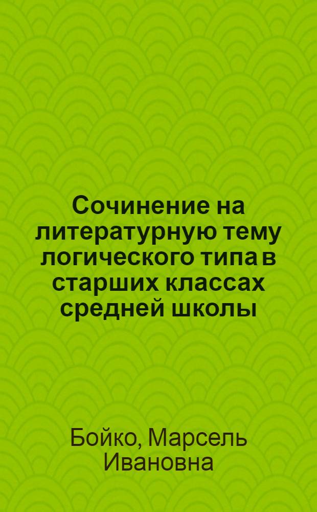 Сочинение на литературную тему логического типа в старших классах средней школы : Автореферат дис. на соискание учен. степени канд. пед. наук