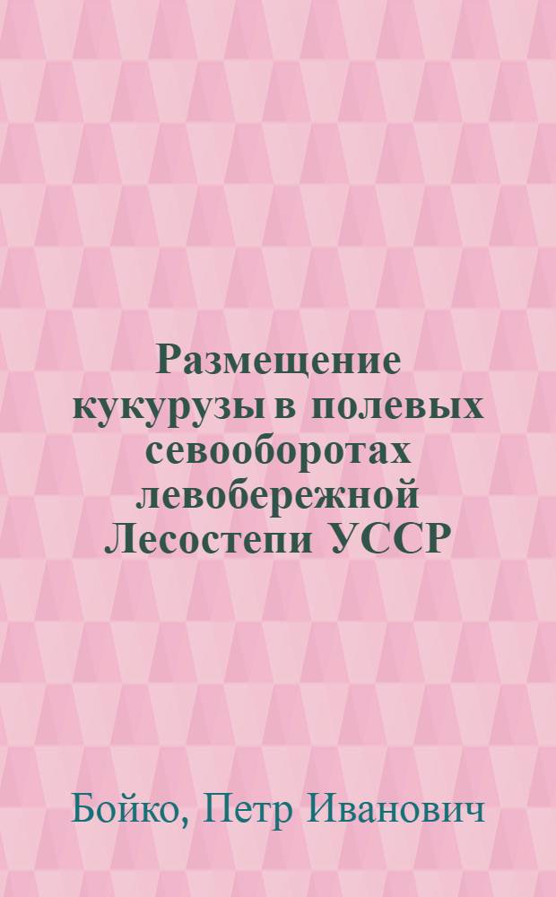 Размещение кукурузы в полевых севооборотах левобережной Лесостепи УССР : Автореферат дис. на соискание учен. степени канд. с.-х. наук : (530)