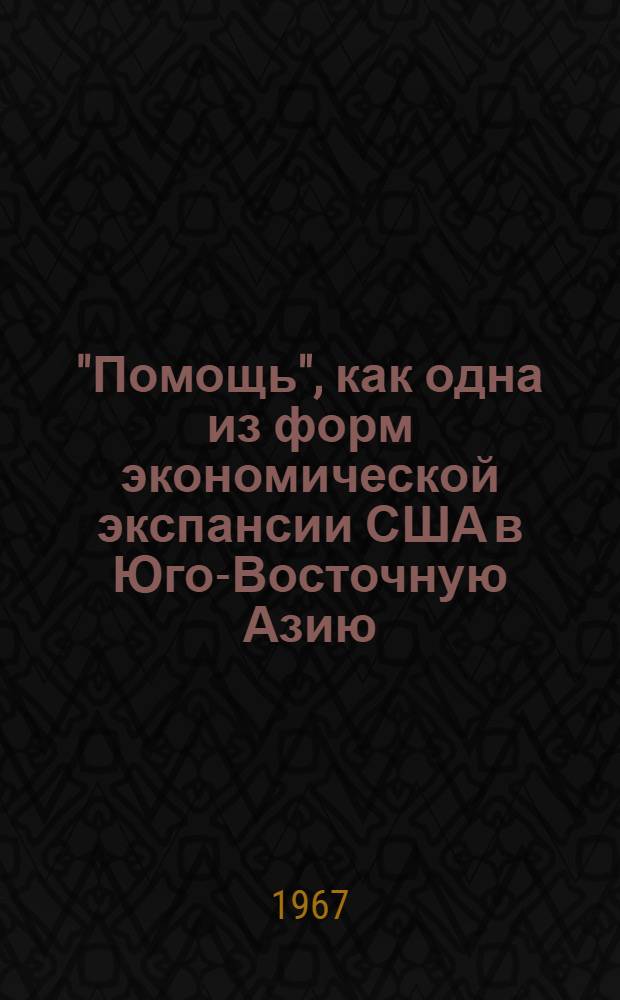 "Помощь", как одна из форм экономической экспансии США в Юго-Восточную Азию : Автореферат дис. на соискание учен. степени канд. ист. наук