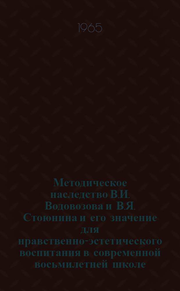 Методическое наследство В.И. Водовозова и В.Я. Стоюнина и его значение для нравственно-эстетического воспитания в современной восьмилетней школе : Автореферат дис. на соискание учен. степени кандидата пед. наук
