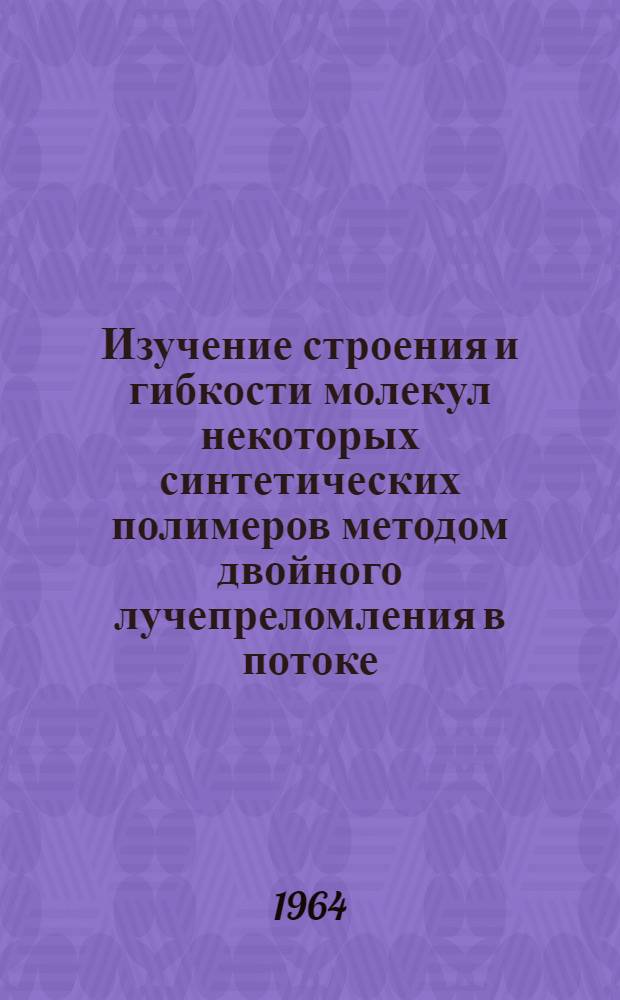 Изучение строения и гибкости молекул некоторых синтетических полимеров методом двойного лучепреломления в потоке : Автореферат дис. на соискание учен. степени кандидата физ.-мат. наук