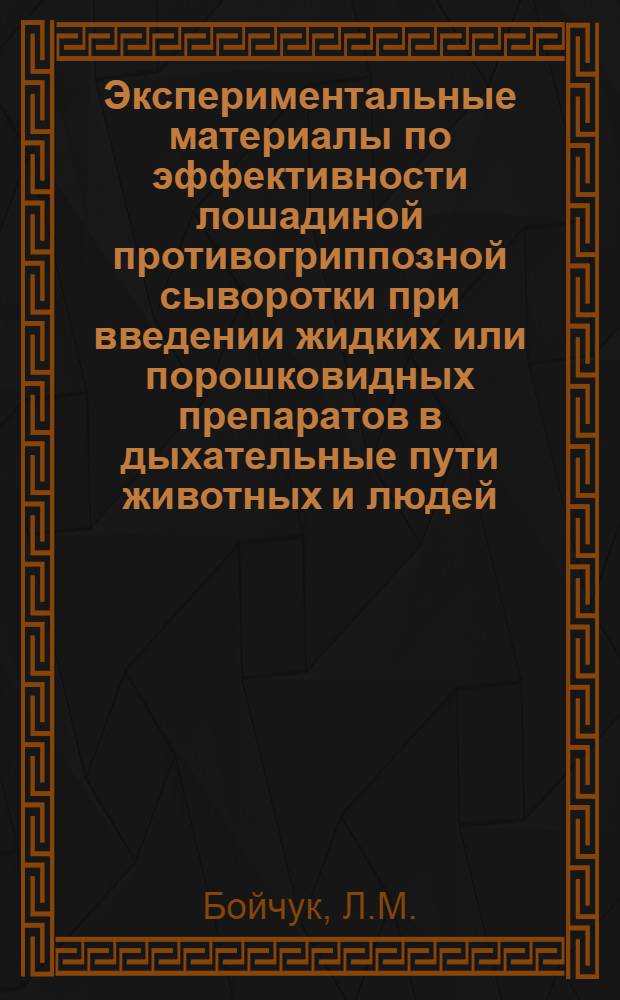 Экспериментальные материалы по эффективности лошадиной противогриппозной сыворотки при введении жидких или порошковидных препаратов в дыхательные пути животных и людей : Автореферат дис. на соискание учен. степени кандидата мед. наук
