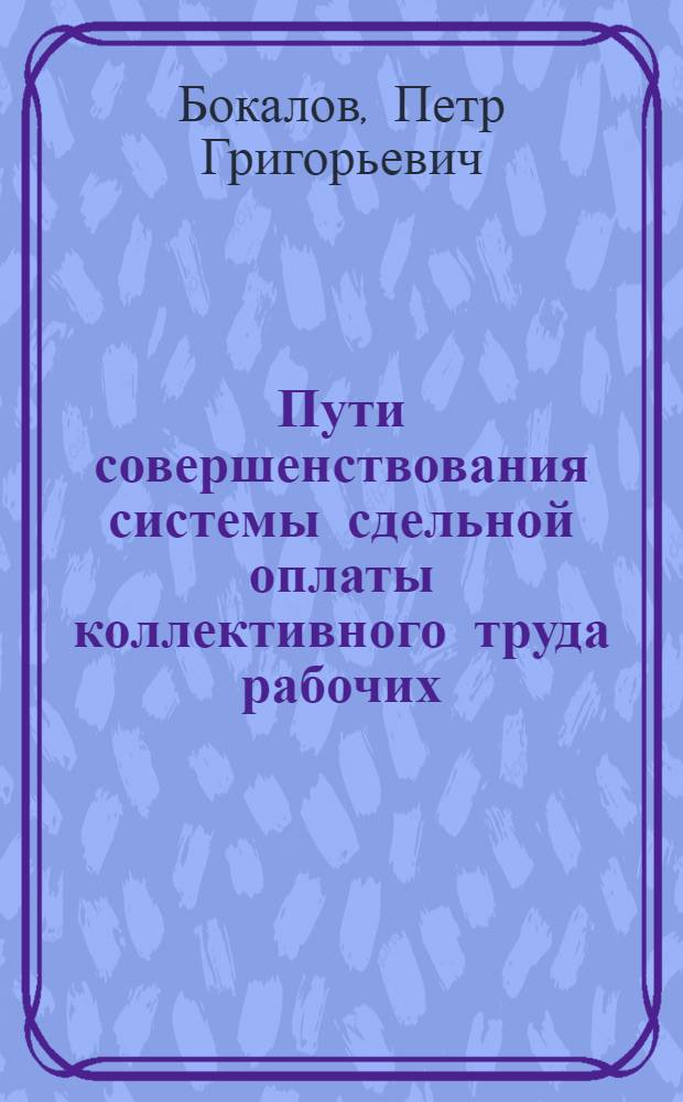 Пути совершенствования системы сдельной оплаты коллективного труда рабочих : (На примере машиностроит. и приборостроит. заводов крупносерийного и массового производства г. Ленинграда) : Автореферат дис. на соискание учен. степени канд. экон. наук