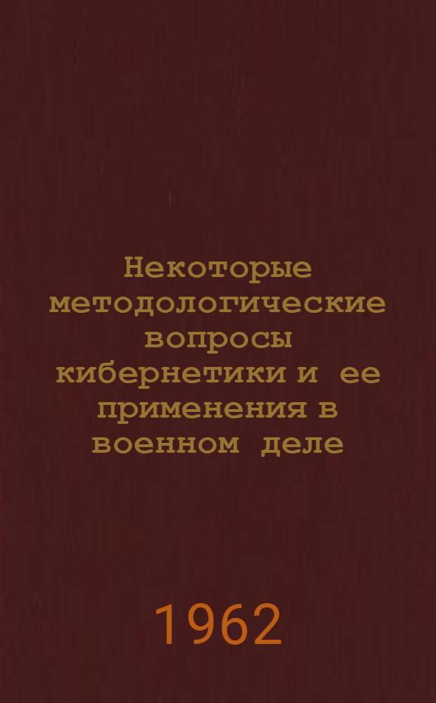 Некоторые методологические вопросы кибернетики и ее применения в военном деле : Автореферат дис. на соискание учен. степени кандидата философ. наук