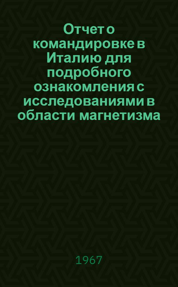 Отчет о командировке в Италию [для подробного ознакомления с исследованиями в области магнетизма]