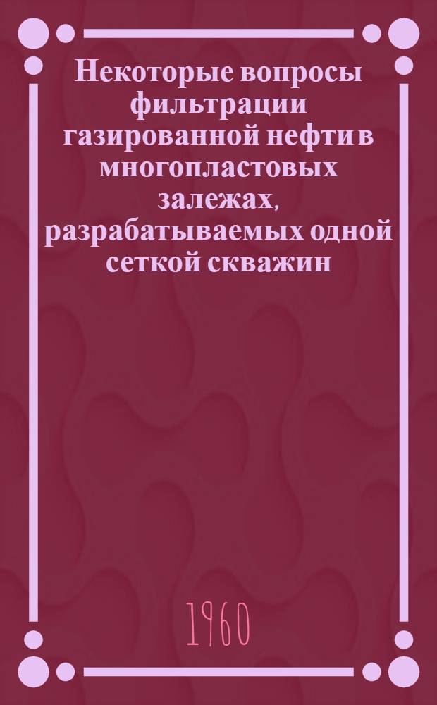 Некоторые вопросы фильтрации газированной нефти в многопластовых залежах, разрабатываемых одной сеткой скважин : Автореферат дис. работы, представл. на соискание учен. степени кандидата техн. наук