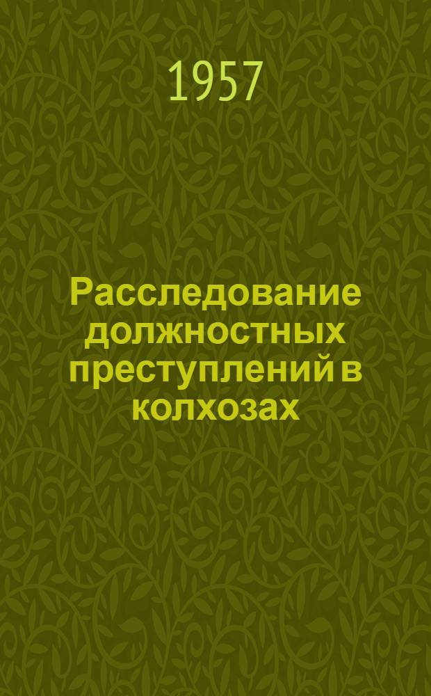 Расследование должностных преступлений в колхозах : Метод. пособие для прокурорско-следственных работников
