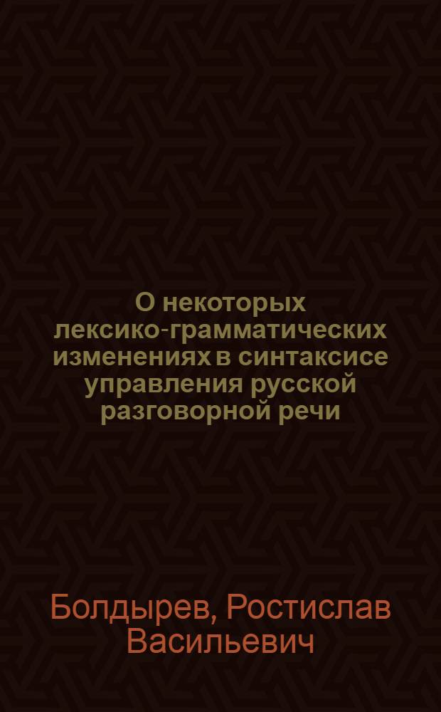 О некоторых лексико-грамматических изменениях в синтаксисе управления русской разговорной речи : (Предложные конструкции) : Автореферат дис. на соискание учен. степени кандидата филол. наук