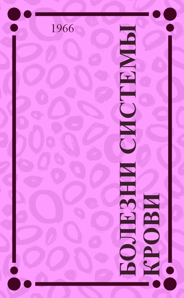 Болезни системы крови : (По материалам лечебных учреждений 1950-1960 гг.)