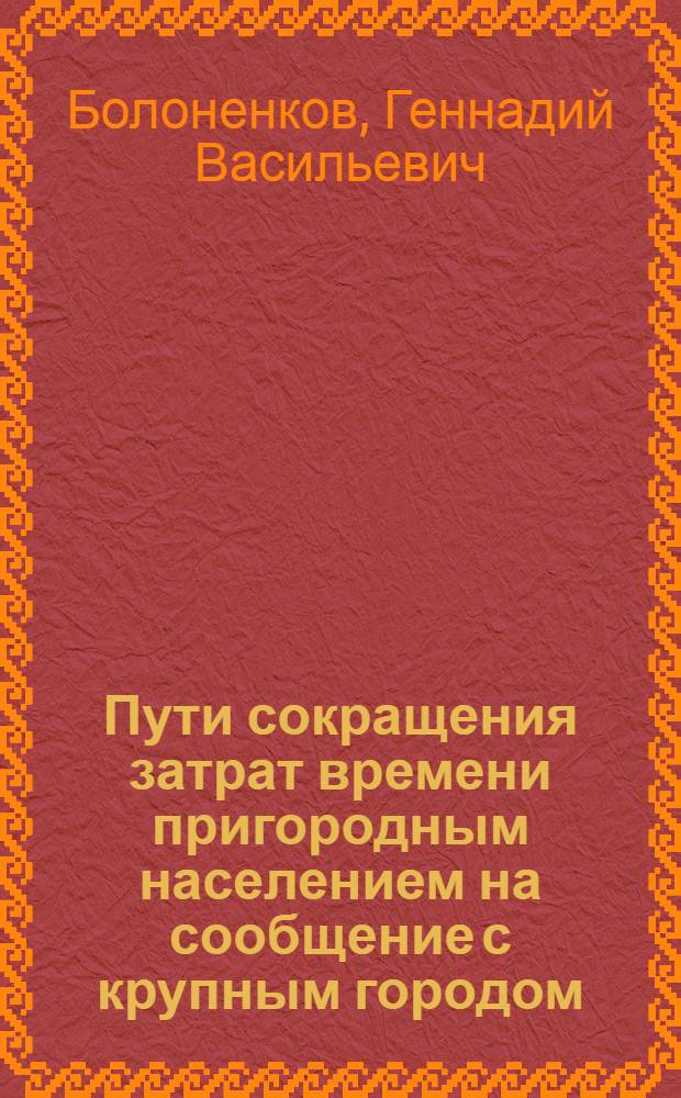 Пути сокращения затрат времени пригородным населением на сообщение с крупным городом : (Исследование планировочных и орг.-техн. возможностей экономии времени населения с использованием ж.-д. линий) : Автореферат дис. на соискание учен. степени канд. техн. наук
