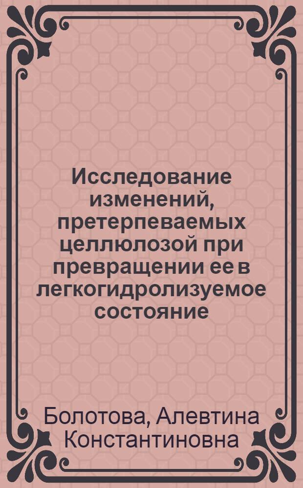 Исследование изменений, претерпеваемых целлюлозой при превращении ее в легкогидролизуемое состояние : Автореферат дис. на соискание учен. степени кандидата техн. наук
