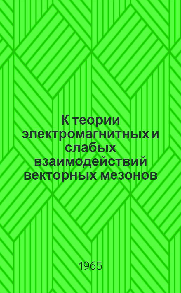 К теории электромагнитных и слабых взаимодействий векторных мезонов : Автореферат дис. на соискание учен. степени кандидата физ.-мат. наук