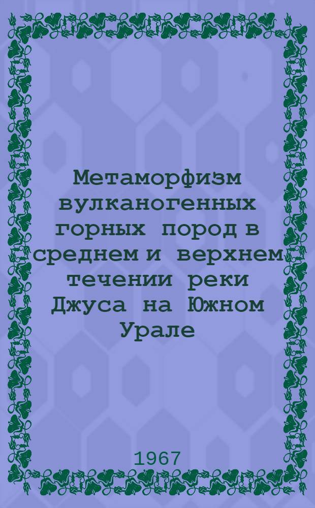 Метаморфизм вулканогенных горных пород в среднем и верхнем течении реки Джуса на Южном Урале : Автореферат дис. на соискание учен. степени канд. геол.-минерал. наук