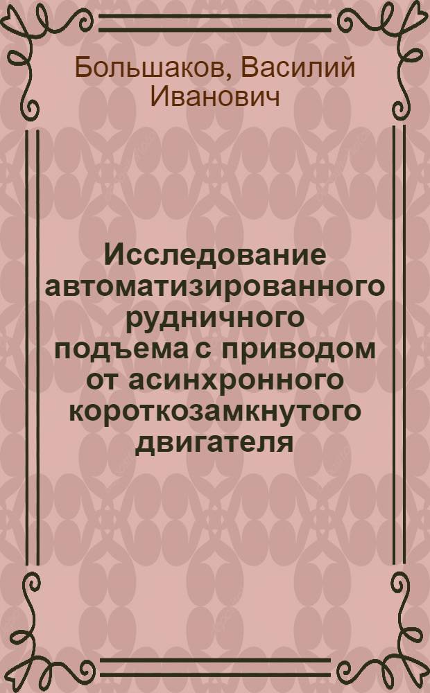 Исследование автоматизированного рудничного подъема с приводом от асинхронного короткозамкнутого двигателя : Автореферат дис. на соискание учен. степени кандидата техн. наук